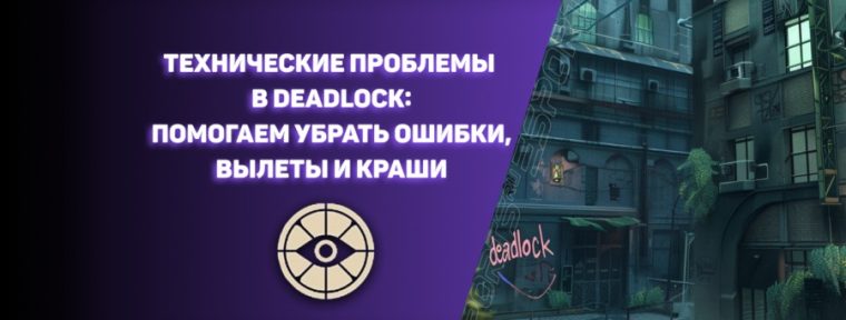 Технические проблемы в Deadlock: помогаем убрать ошибки, вылеты и краши