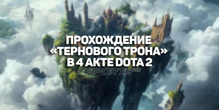 Как пройти «Терновый трон» в 4 акте Dota 2?