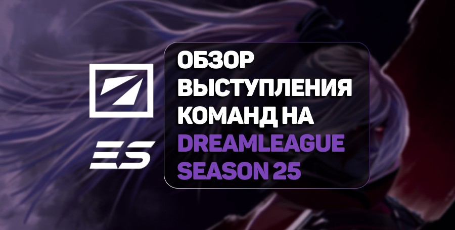 Итоги и анализ выступления команд на DreamLeague Season 25