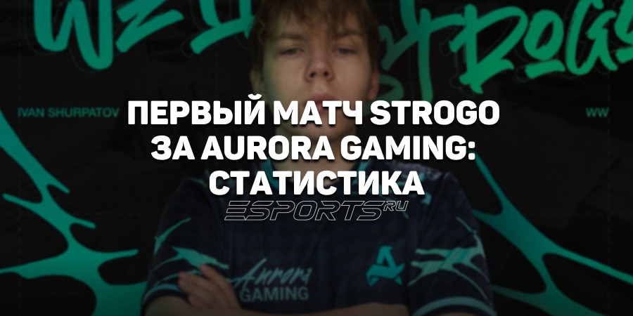 Как прошел первый матч StRoGo за Aurora Gaming