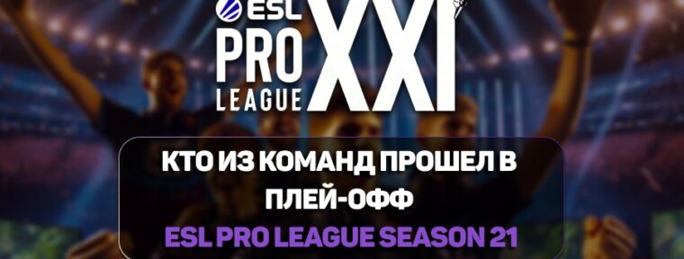 Итоги группового этапа ESL Pro League Season 21: кто из команд прошел в плей-офф