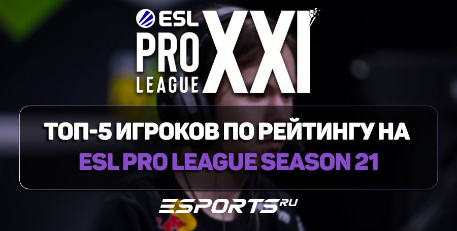 Топ-5 игроков по рейтингу на ESL Pro League Season 21