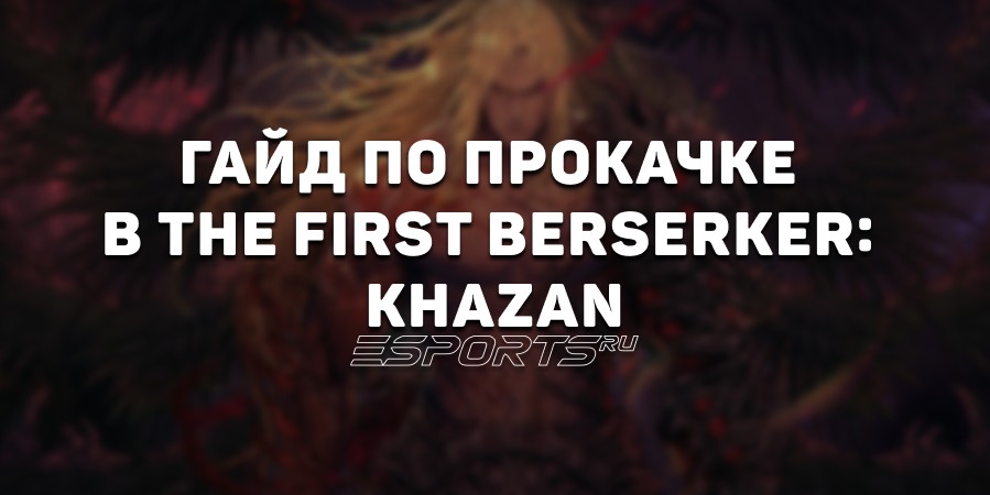 Гайд по прокачке в The First Berserker: Khazan