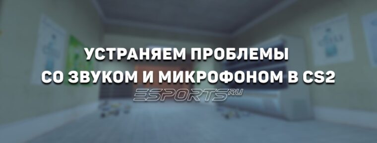 Устраняем проблемы со звуком и микрофоном в CS2