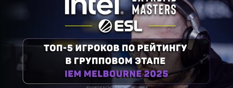 Топ-5 игроков по рейтингу в групповом этапе IEM Melbourne 2025