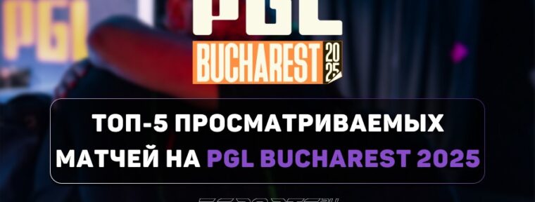 Топ-5 просматриваемых матчей на PGL Bucharest 2025