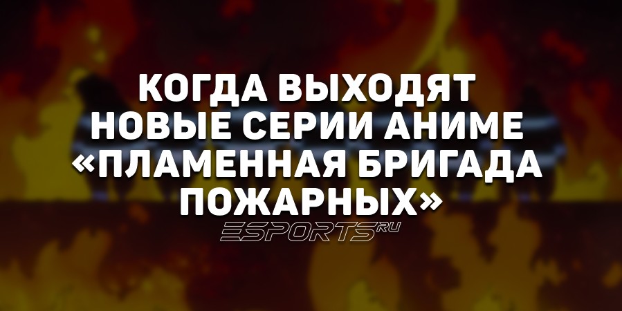 Когда выходят новые серии аниме «Пламенная бригада пожарных»