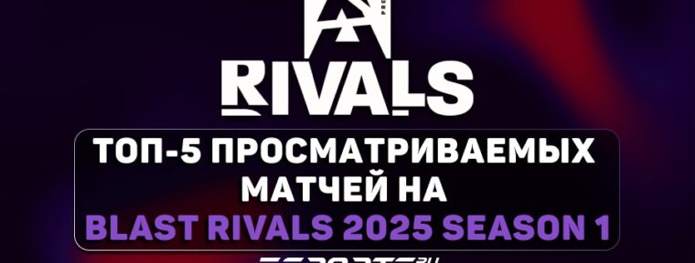 Топ-5 просматриваемых матчей на BLAST Rivals 2025 Season 1
