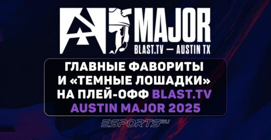 Главные фавориты и «Темные лошадки» на плей-офф BLAST.tv Austin Major 2025