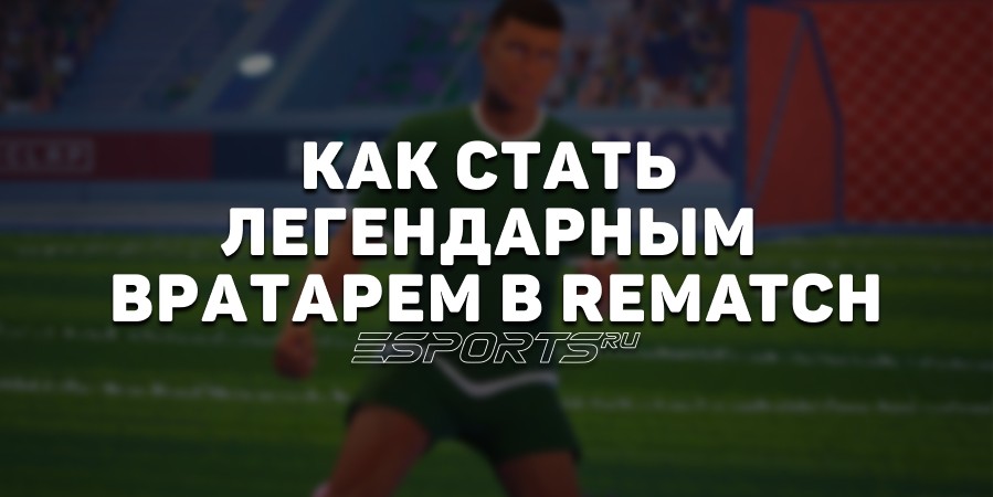 Как стать легендарным вратарем в REMATCH