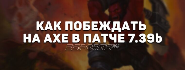 Лавка мини-гайдов: как побеждать на Axe в реалиях патча 7.39c