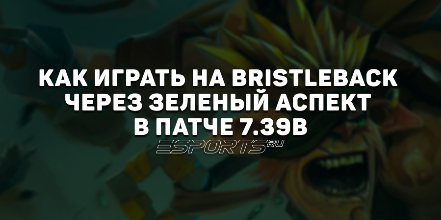 Лавка мини-гайдов: как играть на Bristleback через зеленый аспект в патче 7.39b