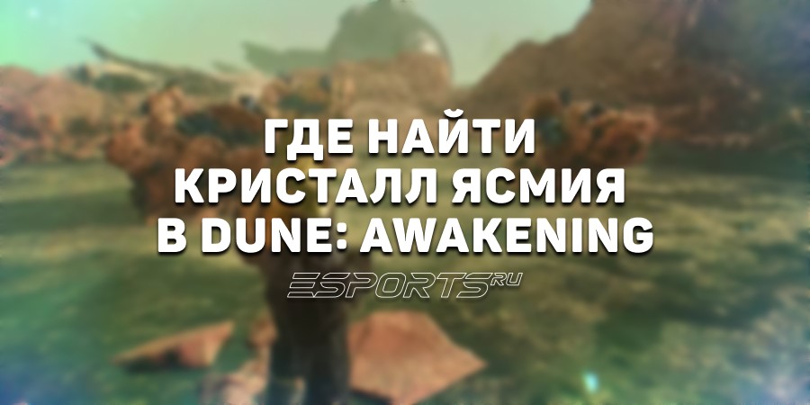 Как добыть кристалл ясмия в Dune: Awakening