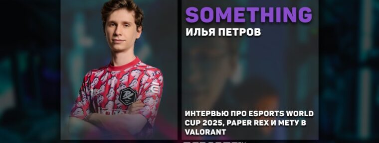 «Это дает рост не только игрокам, но и всей экосистеме». Интервью с something про EWC, Paper Rex и мету в VALORANT
