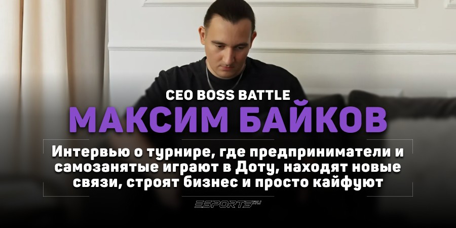 Дота, бизнес и 20 млн подписчиков: как один турнир объединил 300 предпринимателей из СНГ. Интервью с Максимом Байковым — CEO BOSS BATTLE