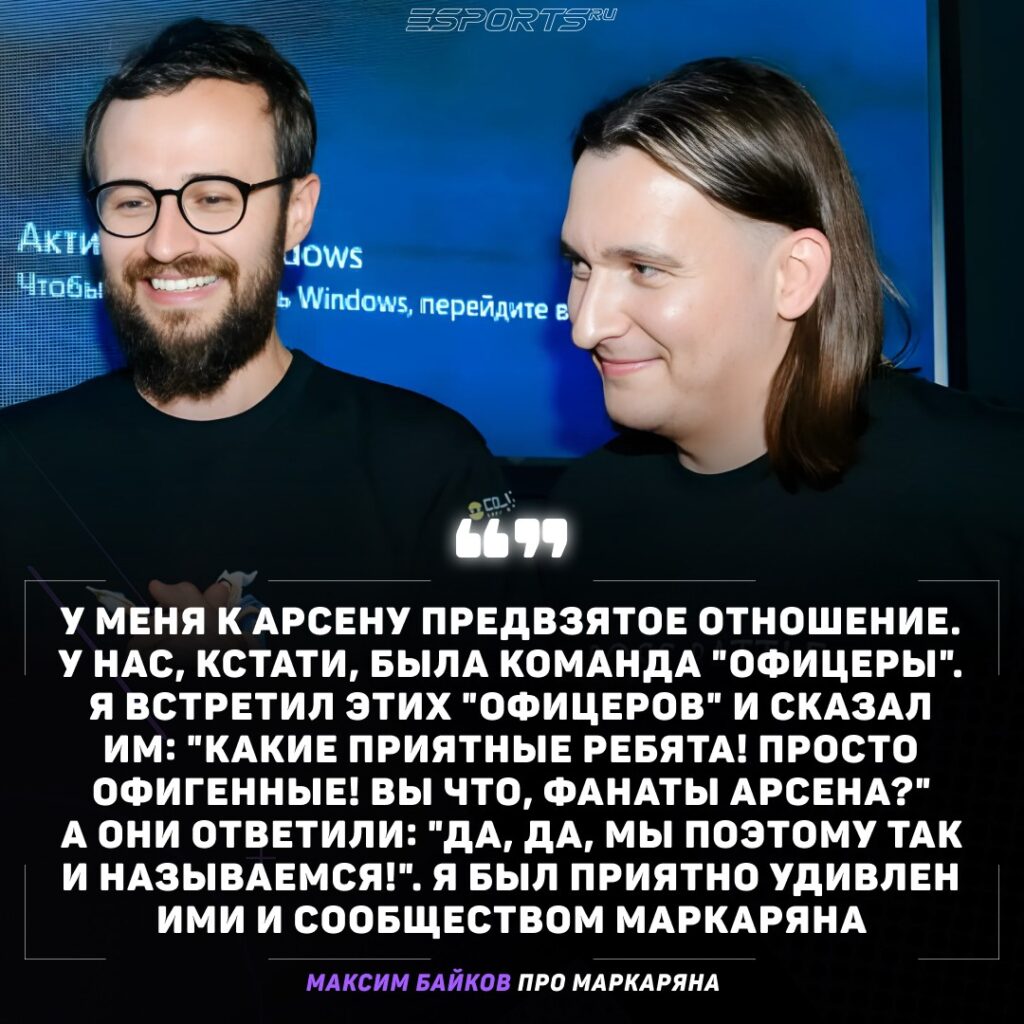 Максим Байков про Арсена Маркаряна:
У меня к Арсену предвзятое отношение. У нас, кстати, была команда "Офицеры". Я встретил этих "офицеров" и сказал им: "Какие приятные ребята! Просто офигенные! Вы что, фанаты Арсена?" А они ответили: "Да, да, мы поэтому так и называемся!". Я был приятно удивлен ими и сообществом Маркаряна
