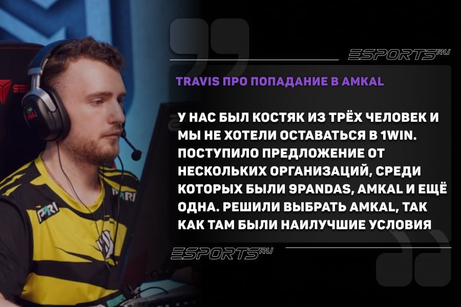 У нас был костяк из трёх человек и мы не хотели оставаться в 1win. Со мной были Forester и Nickelback, нас не устраивали многие вещи, поэтому мы искали новый “дом”. Поступило предложение от нескольких организаций, среди которых были 9Pandas, AMKAL и ещё одна. Решили выбрать AMKAL, так как там были наилучшие условия. Важно было, что они могут купить хороших игроков к нам в состав