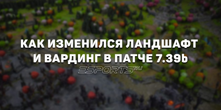 Как изменились ландшафт и вардинг в патче 7.39b: ключевые изменения и лучшие точки для Observer и Sentry Ward