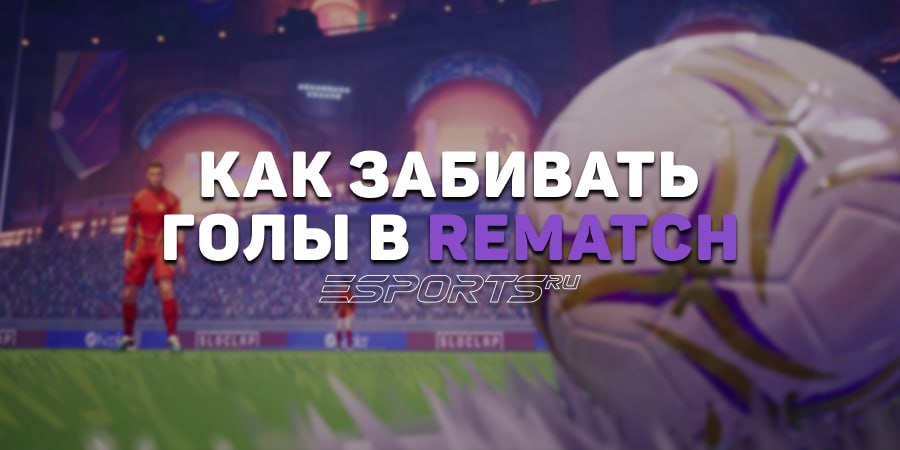 Как забивать голы в REMATCH — шесть советов новичкам и опытным футболистам