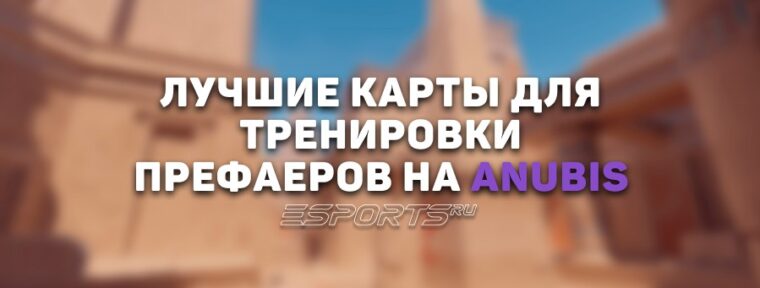 Лучшие карты для тренировки префаеров на Anubis в CS2