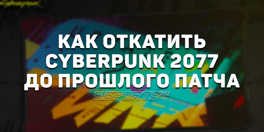 Как откатить Cyberpunk 2077 с патча 2.3 до 2.21