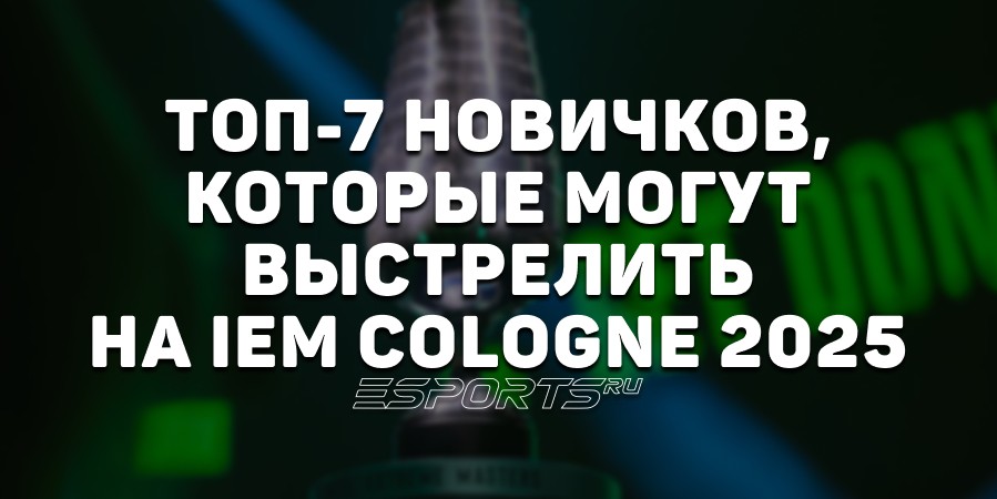 Топ-7 новичков, за которыми стоит следить на IEM Cologne 2025