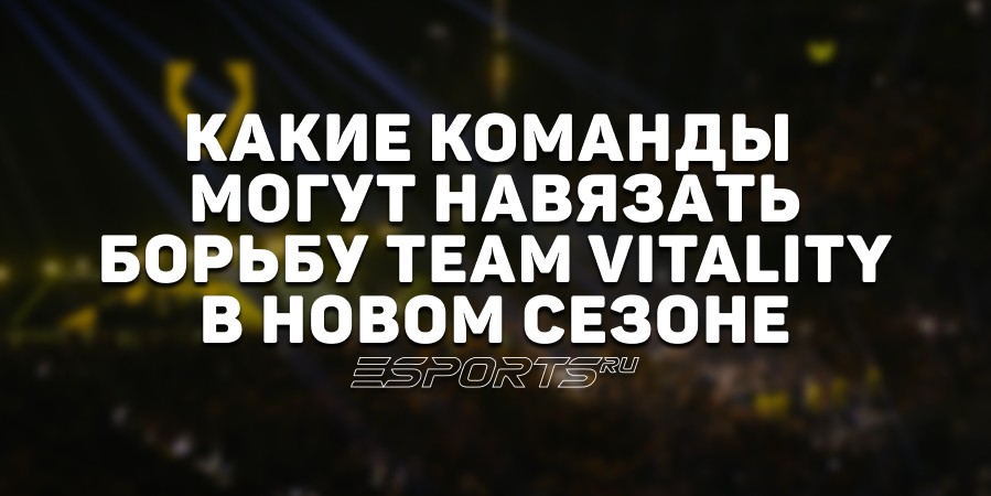 Какие команды могут навязать борьбу Team Vitality в новом сезоне
