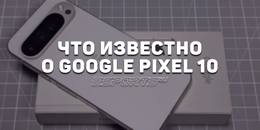 Google Pixel 10: подробности, характеристики, дата начала продаж