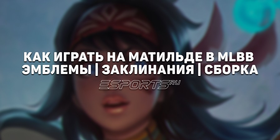 Как играть за Матильду в MLBB — сборка, эмблемы и заклинания