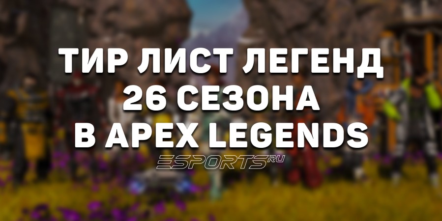 Тир лист легенд 26 сезона в Apex Legends
