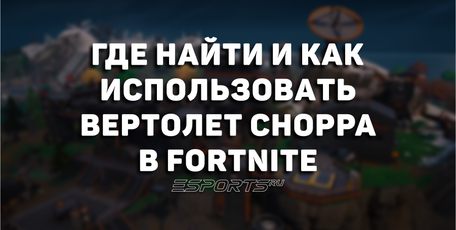 Где найти и как использовать вертолет «Молот» Choppa в Fortnite