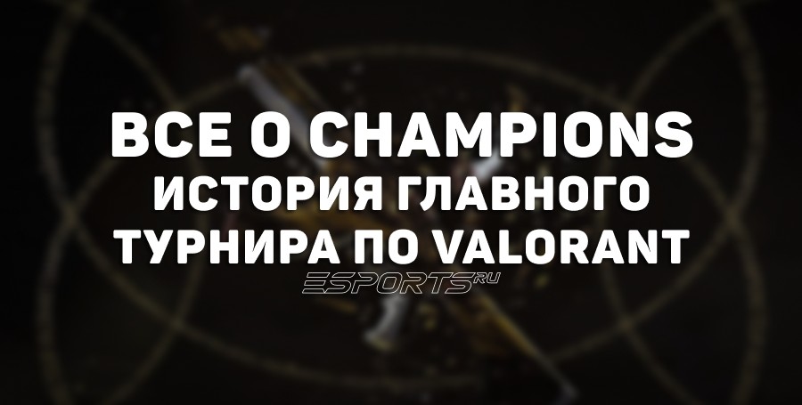 Все о Champions: история главного турнира по VALORANT