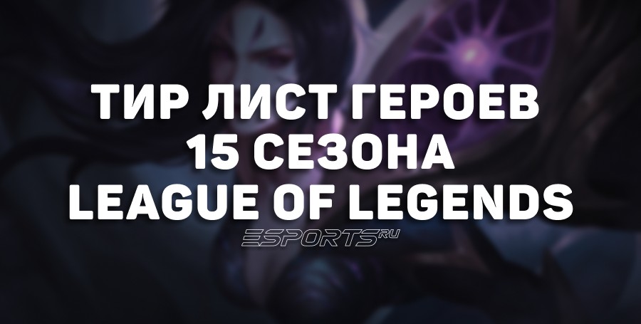 Тир лист League of Legends — лучшие герои 15-го сезона