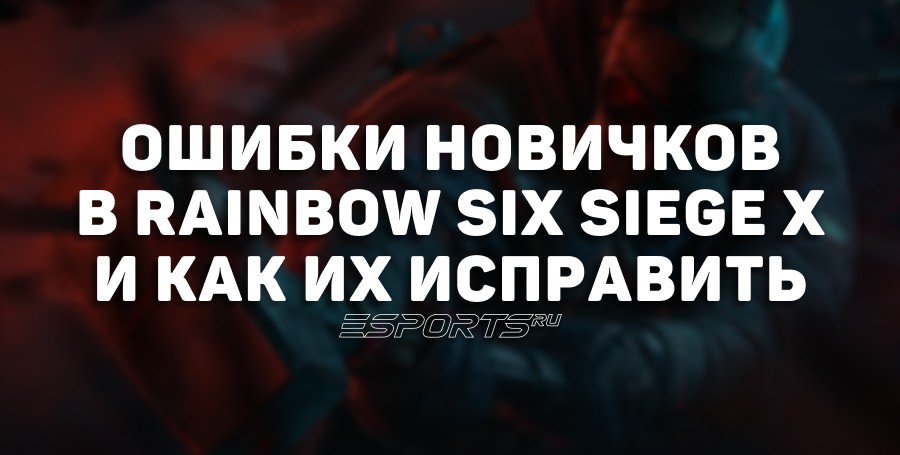 Как исправить частые ошибки новичков в Rainbow Six Siege X