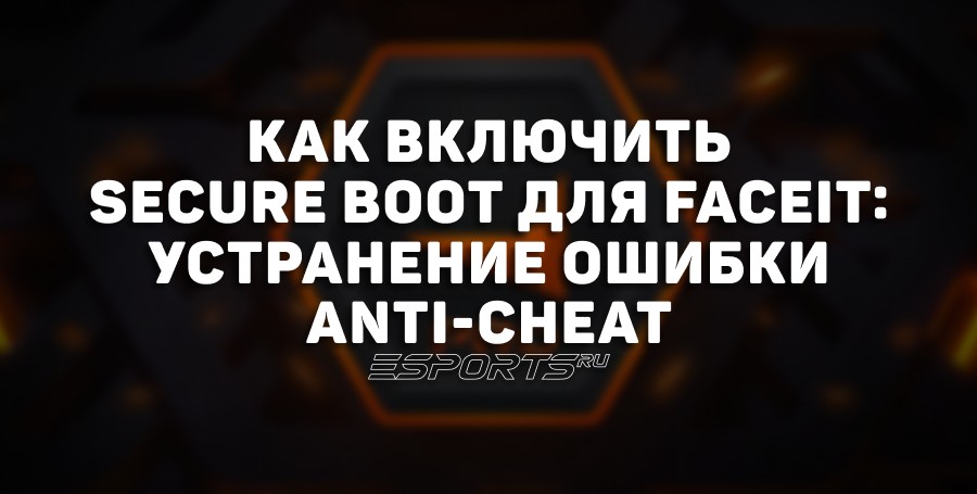 Как решить ошибку Secure Boot в FACEIT Anti-Cheat
