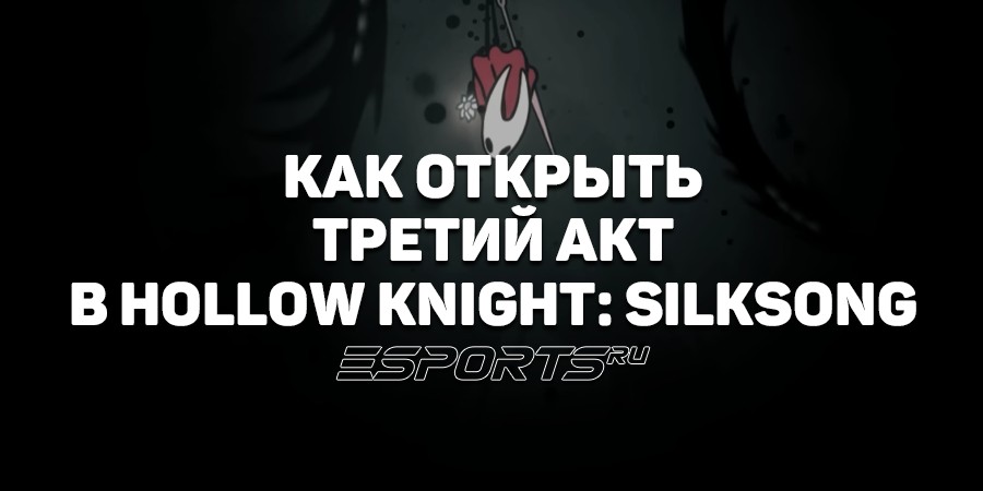 Hollow Knight: Silksong — как попасть в Третий Акт