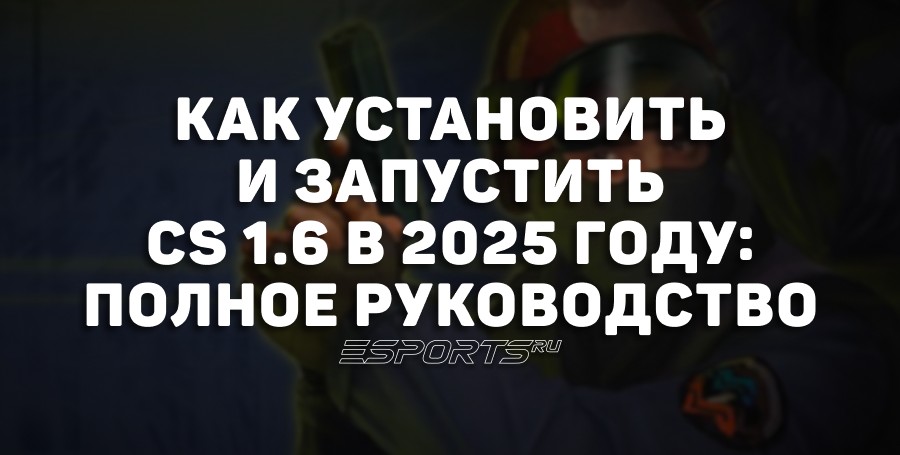 Как установить и запустить CS 1.6 в 2025 году: полное руководство