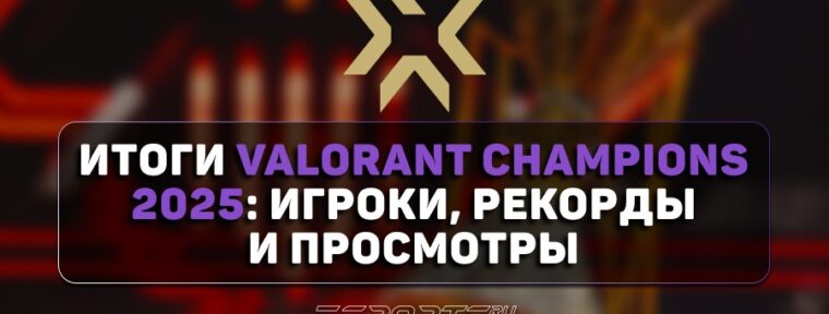Итоги VALORANT Champions 2025: игроки, агенты и просмотры
