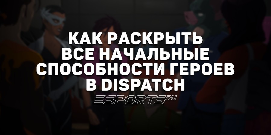 Как раскрыть все начальные способности и получить достижение «Близкое знакомство» в Dispatch