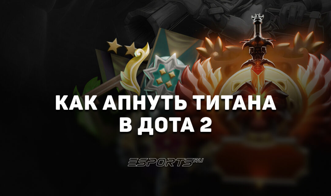 Как апнуть Титана в Dota 2: советы по ролям, героям и поднятию MMR