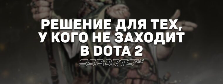 Не заходит в Dota 2: почему и что делать
