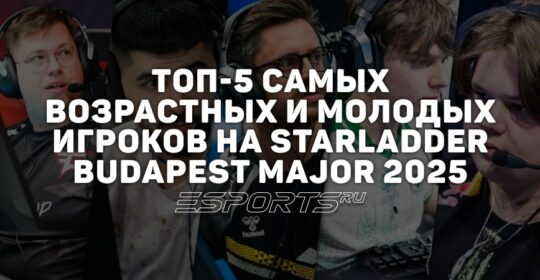 Топ-5 самых возрастных и молодых игроков на StarLadder Budapest Major 2025