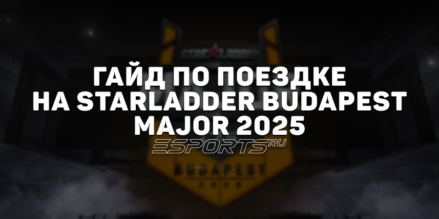 Гайд по StarLadder Budapest Major 2025: где проходит, как попасть, как получить визу, где снять жилье