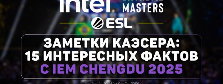 Заметки каэсера: 15 интересных фактов с IEM Chengdu 2025
