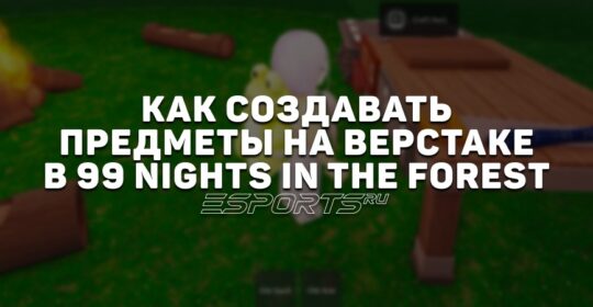 Как создавать предметы на верстаке в 99 Nights in the Forest