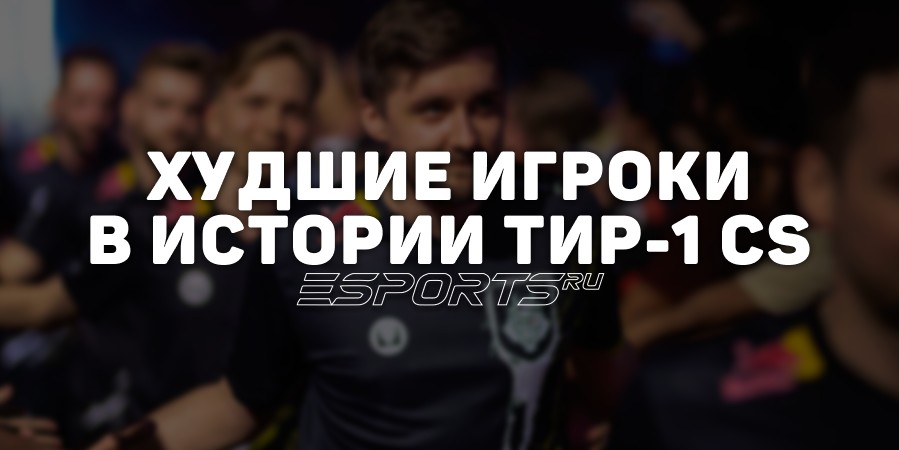 Худшие игроки в истории тир-1 сцены CS