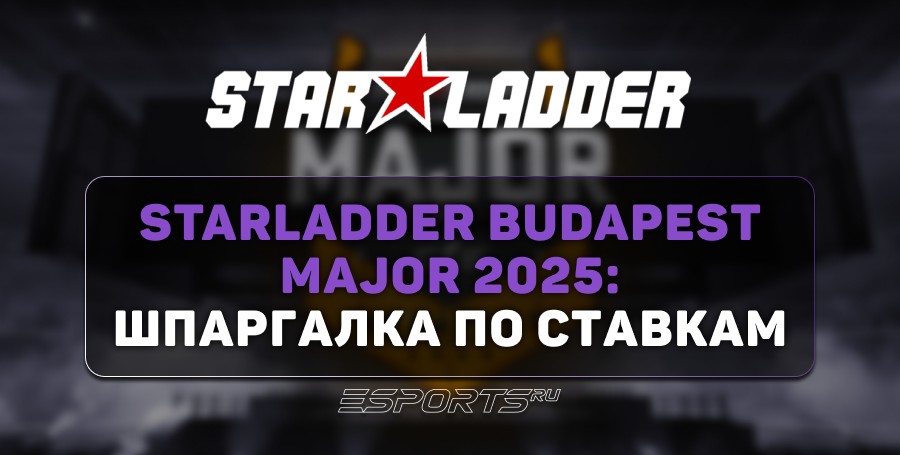 StarLadder Budapest Major 2025: шпаргалка по ставкам