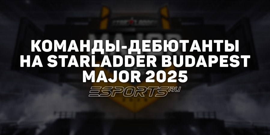 Команды-дебютанты на StarLadder Budapest Major 2025