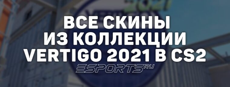 Все скины из коллекции Vertigo 2021 в CS2
