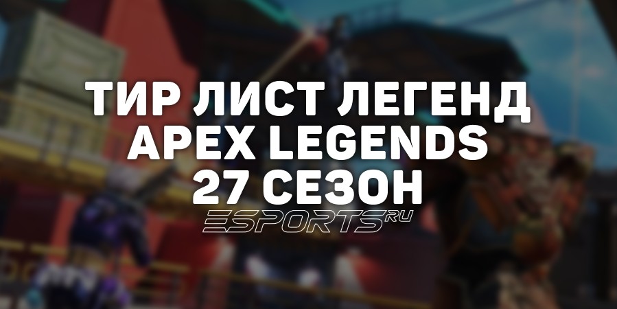 Тир лист легенд 27 сезона в Apex Legends